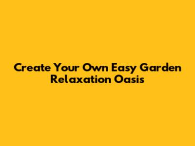 Create Your Own Easy Garden Relaxation Oasis