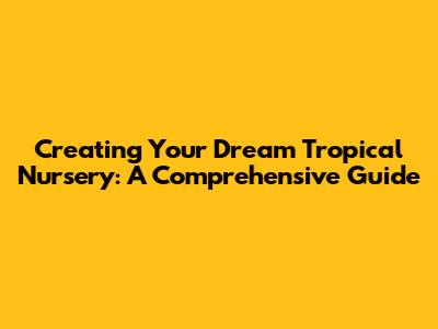 Creating Your Dream Tropical Nursery: A Comprehensive Guide
