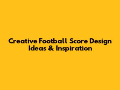 Creative Football Score Design Ideas & Inspiration