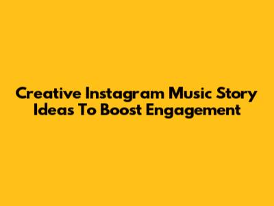 Creative Instagram Music Story Ideas To Boost Engagement