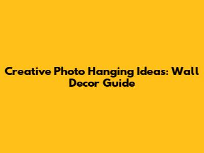 Creative Photo Hanging Ideas: Wall Decor Guide