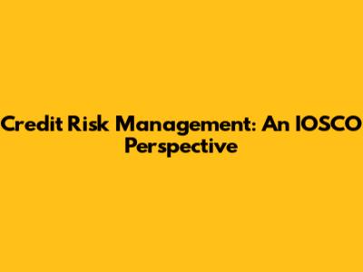 Credit Risk Management: An IOSCO Perspective