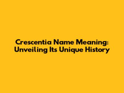 Crescentia Name Meaning: Unveiling Its Unique History