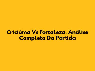 Criciúma Vs Fortaleza: Análise Completa Da Partida