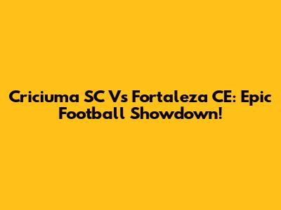 Criciuma SC Vs Fortaleza CE: Epic Football Showdown!