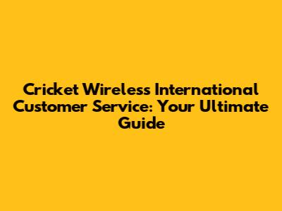 Cricket Wireless International Customer Service: Your Ultimate Guide