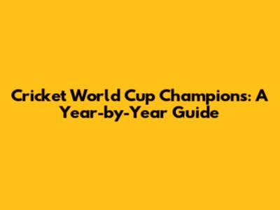Cricket World Cup Champions: A Year-by-Year Guide