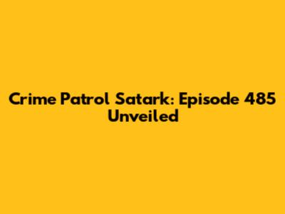 Crime Patrol Satark: Episode 485 Unveiled