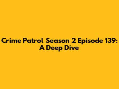 Crime Patrol Season 2 Episode 139: A Deep Dive