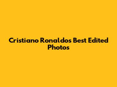 Cristiano Ronaldo's Best Edited Photos