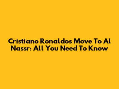 Cristiano Ronaldo's Move To Al Nassr: All You Need To Know