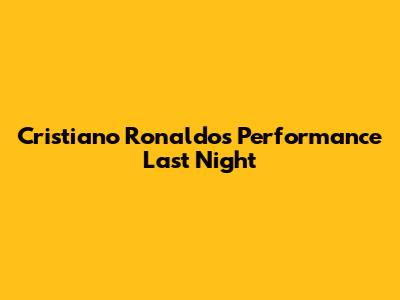 Cristiano Ronaldo's Performance Last Night