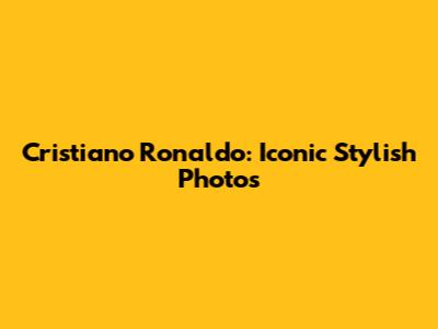 Cristiano Ronaldo: Iconic Stylish Photos
