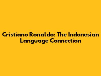 Cristiano Ronaldo: The Indonesian Language Connection
