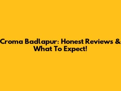 Croma Badlapur: Honest Reviews & What To Expect!