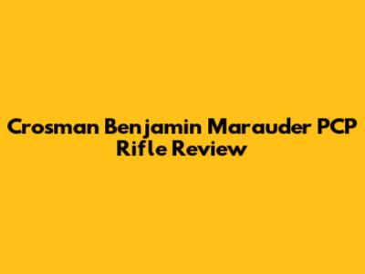 Crosman Benjamin Marauder PCP Rifle Review