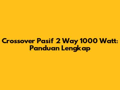 Crossover Pasif 2 Way 1000 Watt: Panduan Lengkap