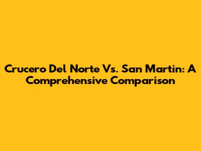 Crucero Del Norte Vs. San Martin: A Comprehensive Comparison
