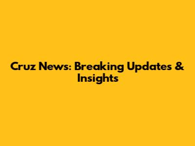 Cruz News: Breaking Updates & Insights