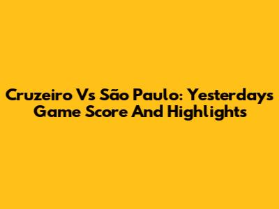 Cruzeiro Vs São Paulo: Yesterday's Game Score And Highlights