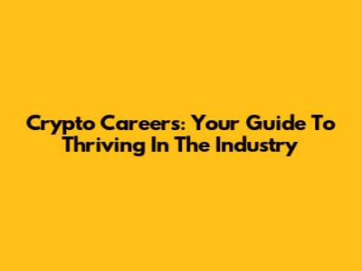 Crypto Careers: Your Guide To Thriving In The Industry