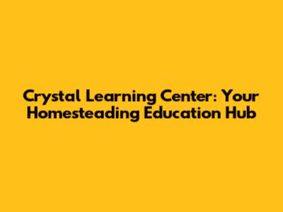 Crystal Learning Center: Your Homesteading Education Hub