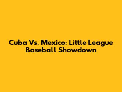 Cuba Vs. Mexico: Little League Baseball Showdown