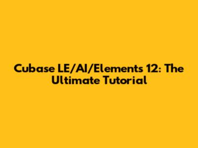 Cubase LE/AI/Elements 12: The Ultimate Tutorial