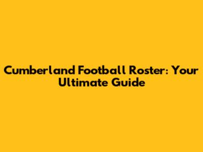 Cumberland Football Roster: Your Ultimate Guide