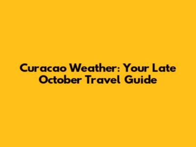 Curacao Weather: Your Late October Travel Guide
