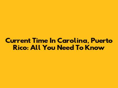 Current Time In Carolina, Puerto Rico: All You Need To Know