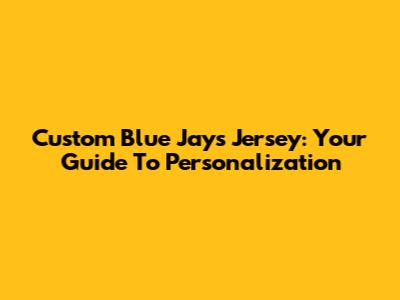 Custom Blue Jays Jersey: Your Guide To Personalization