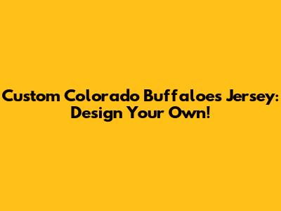 Custom Colorado Buffaloes Jersey: Design Your Own!
