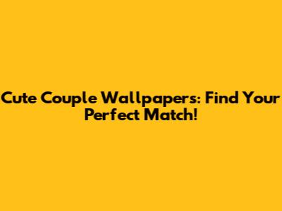 Cute Couple Wallpapers: Find Your Perfect Match!