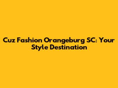 Cuz Fashion Orangeburg SC: Your Style Destination