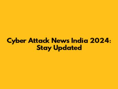 Cyber Attack News India 2024: Stay Updated