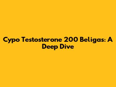 Cypo Testosterone 200 Beligas: A Deep Dive