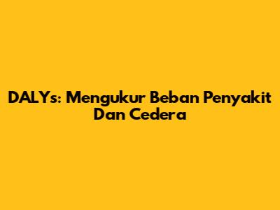 DALYs: Mengukur Beban Penyakit Dan Cedera
