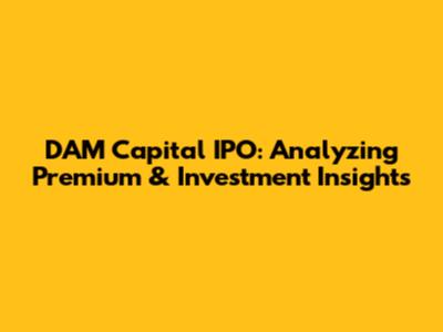 DAM Capital IPO: Analyzing Premium & Investment Insights