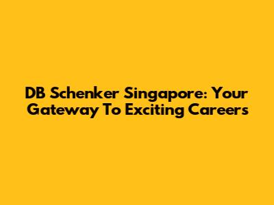 DB Schenker Singapore: Your Gateway To Exciting Careers