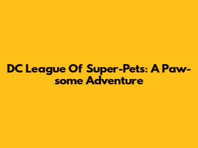 DC League Of Super-Pets: A Paw-some Adventure