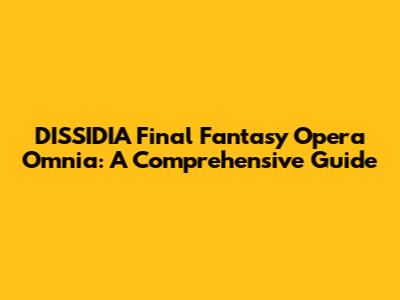 DISSIDIA Final Fantasy Opera Omnia: A Comprehensive Guide