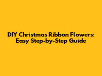 DIY Christmas Ribbon Flowers: Easy Step-by-Step Guide