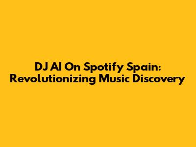 DJ AI On Spotify Spain: Revolutionizing Music Discovery