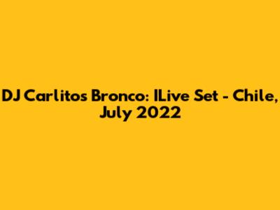 DJ Carlitos Bronco: ILive Set - Chile, July 2022