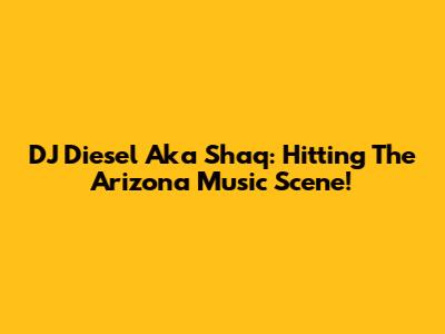 DJ Diesel Aka Shaq: Hitting The Arizona Music Scene!