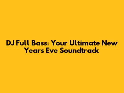 DJ Full Bass: Your Ultimate New Year's Eve Soundtrack