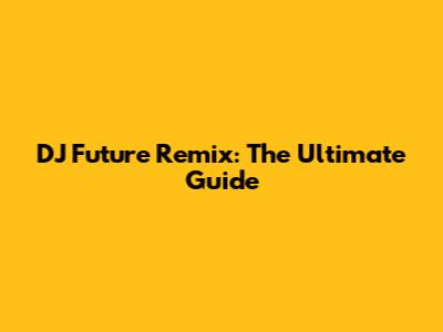 DJ Future Remix: The Ultimate Guide