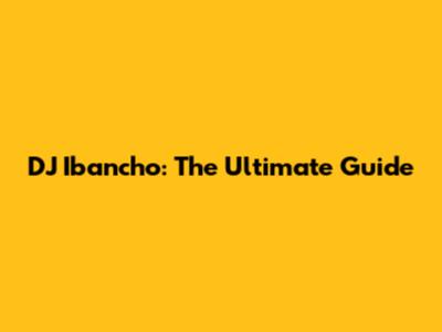 DJ Ibancho: The Ultimate Guide