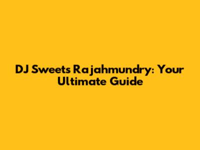 DJ Sweets Rajahmundry: Your Ultimate Guide